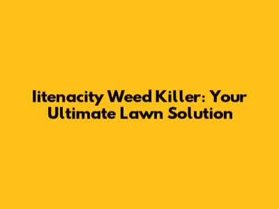 Iitenacity Weed Killer: Your Ultimate Lawn Solution