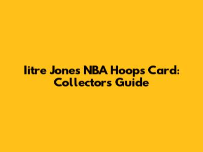 Iitre Jones NBA Hoops Card: Collector's Guide