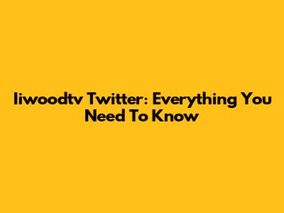 Iiwoodtv Twitter: Everything You Need To Know