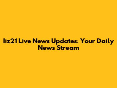 Iiz21 Live News Updates: Your Daily News Stream