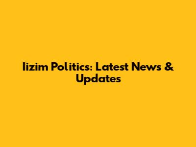Iizim Politics: Latest News & Updates
