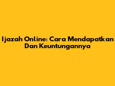 Ijazah Online: Cara Mendapatkan Dan Keuntungannya