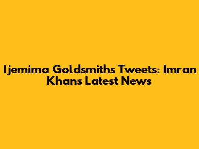 Ijemima Goldsmith's Tweets: Imran Khan's Latest News