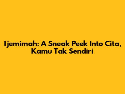 Ijemimah: A Sneak Peek Into 'Cita, Kamu Tak Sendiri'