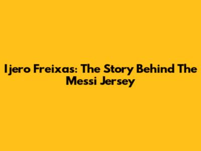 Ijero Freixas: The Story Behind The Messi Jersey