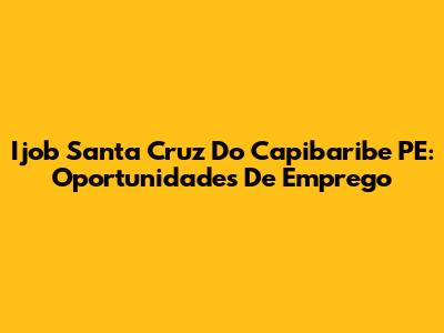 Ijob Santa Cruz Do Capibaribe PE: Oportunidades De Emprego