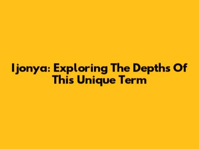 Ijonya: Exploring The Depths Of This Unique Term