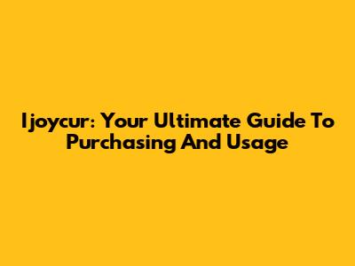 Ijoycur: Your Ultimate Guide To Purchasing And Usage