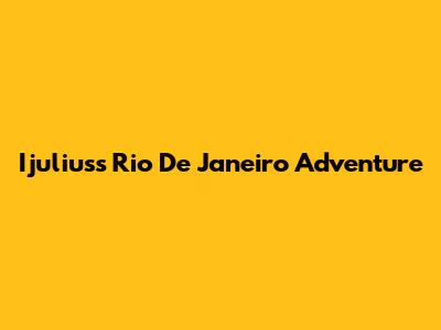 Ijulius's Rio De Janeiro Adventure
