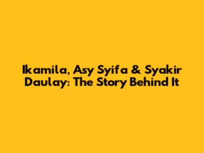 Ikamila, Asy Syifa & Syakir Daulay: The Story Behind It