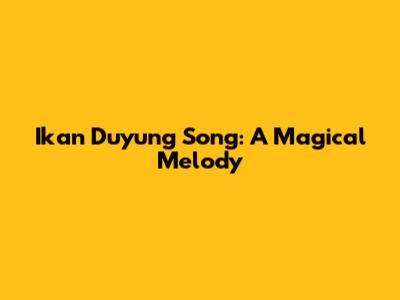 Ikan Duyung Song: A Magical Melody