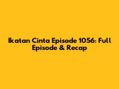 Ikatan Cinta Episode 1056: Full Episode & Recap