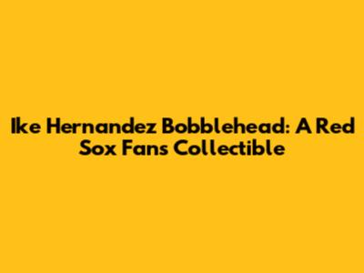 Ike Hernandez Bobblehead: A Red Sox Fan's Collectible