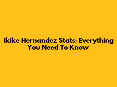 Ikike Hernandez Stats: Everything You Need To Know