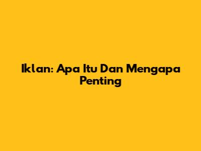 Iklan: Apa Itu Dan Mengapa Penting