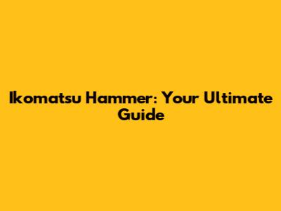 Ikomatsu Hammer: Your Ultimate Guide