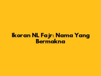 Ikoran NL Fajr: Nama Yang Bermakna