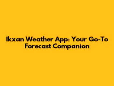 Ikxan Weather App: Your Go-To Forecast Companion