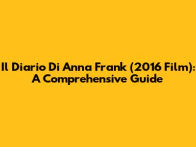 Il Diario Di Anna Frank (2016 Film): A Comprehensive Guide