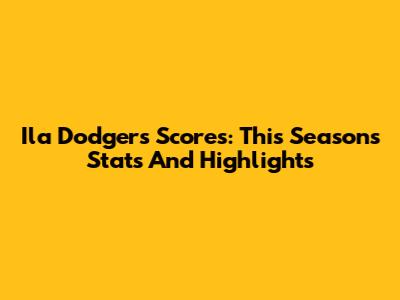 Ila Dodgers Scores: This Season's Stats And Highlights