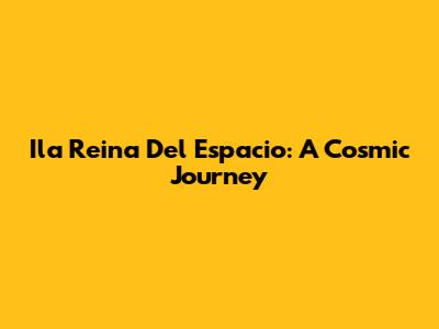 Ila Reina Del Espacio: A Cosmic Journey