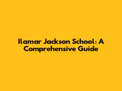 Ilamar Jackson School: A Comprehensive Guide
