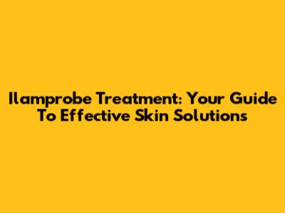 Ilamprobe Treatment: Your Guide To Effective Skin Solutions