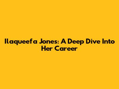 Ilaqueefa Jones: A Deep Dive Into Her Career