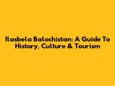 Ilasbela Balochistan: A Guide To History, Culture & Tourism
