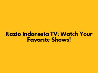 Ilazio Indonesia TV: Watch Your Favorite Shows!
