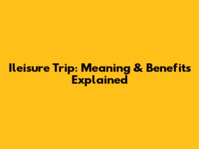Ileisure Trip: Meaning & Benefits Explained