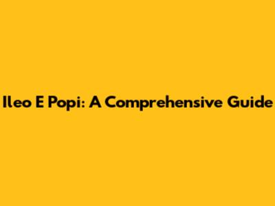 Ileo E Popi: A Comprehensive Guide