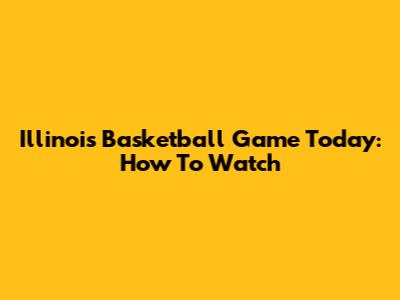 Illinois Basketball Game Today: How To Watch