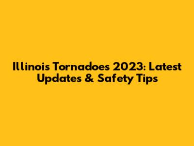 Illinois Tornadoes 2023: Latest Updates & Safety Tips