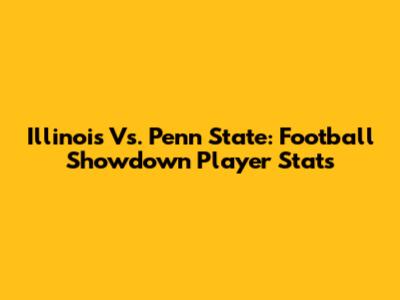 Illinois Vs. Penn State: Football Showdown Player Stats
