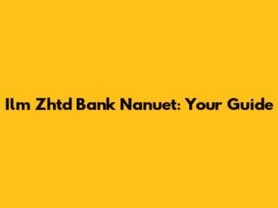 Ilm Zhtd Bank Nanuet: Your Guide