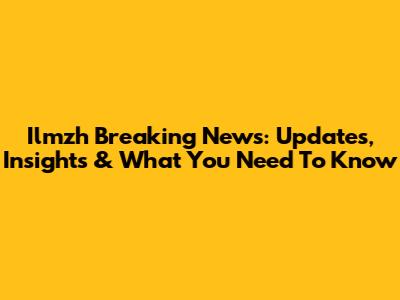 Ilmzh Breaking News: Updates, Insights & What You Need To Know