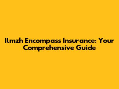 Ilmzh Encompass Insurance: Your Comprehensive Guide