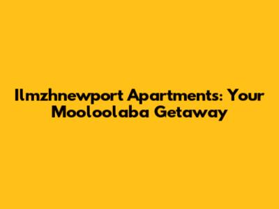 Ilmzhnewport Apartments: Your Mooloolaba Getaway