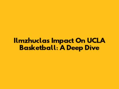 Ilmzhucla's Impact On UCLA Basketball: A Deep Dive