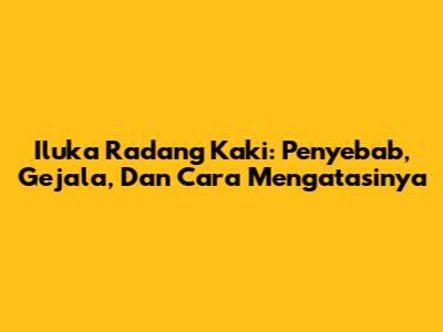 Iluka Radang Kaki: Penyebab, Gejala, Dan Cara Mengatasinya