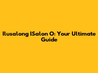 Ilusalong ISalon O: Your Ultimate Guide