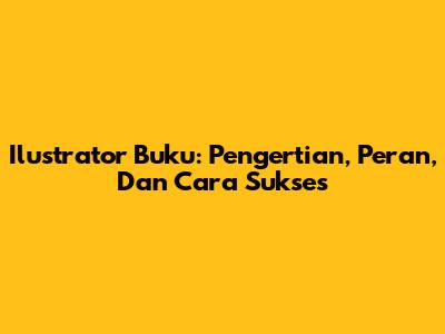 Ilustrator Buku: Pengertian, Peran, Dan Cara Sukses