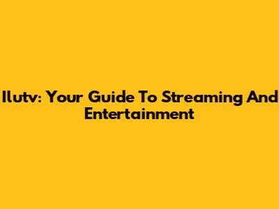 Ilutv: Your Guide To Streaming And Entertainment
