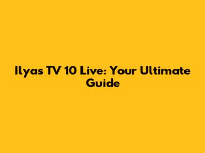 Ilyas TV 10 Live: Your Ultimate Guide