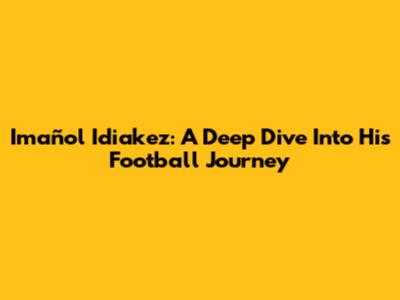 Imañol Idiakez: A Deep Dive Into His Football Journey