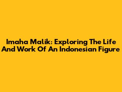 Imaha Malik: Exploring The Life And Work Of An Indonesian Figure