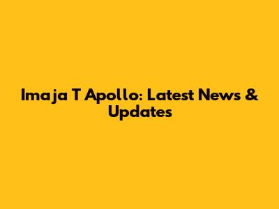 Imaja T Apollo: Latest News & Updates