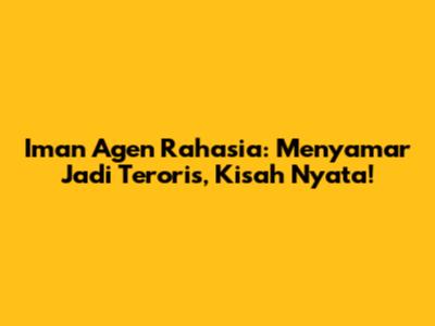 Iman Agen Rahasia: Menyamar Jadi Teroris, Kisah Nyata!