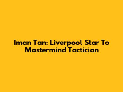 Iman Tan: Liverpool Star To Mastermind Tactician